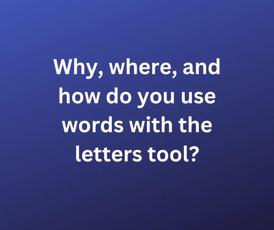 Why, where, and how do you use words with the letters tool?