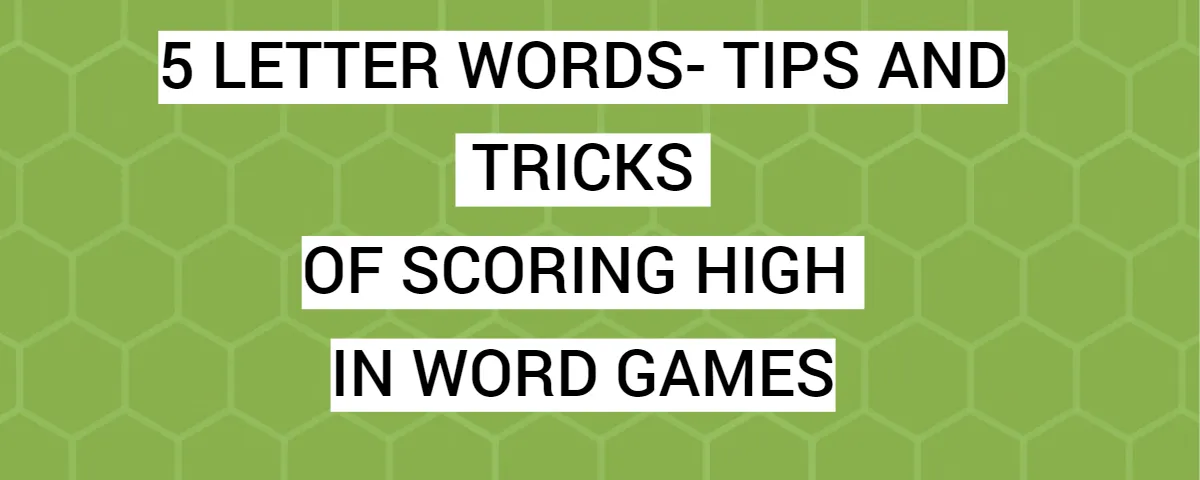 5 Letter Words- Tips And Tricks Of Scoring High In Word Games