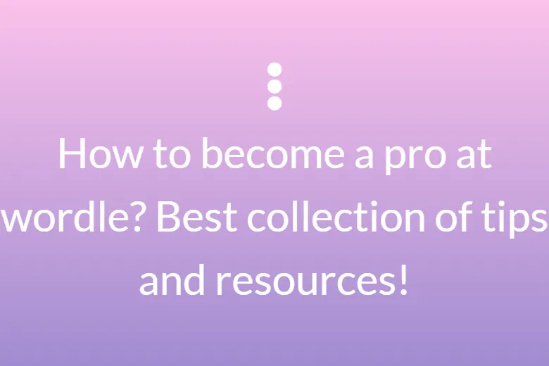 How to become a pro at wordle? Best collection of tips and resources!