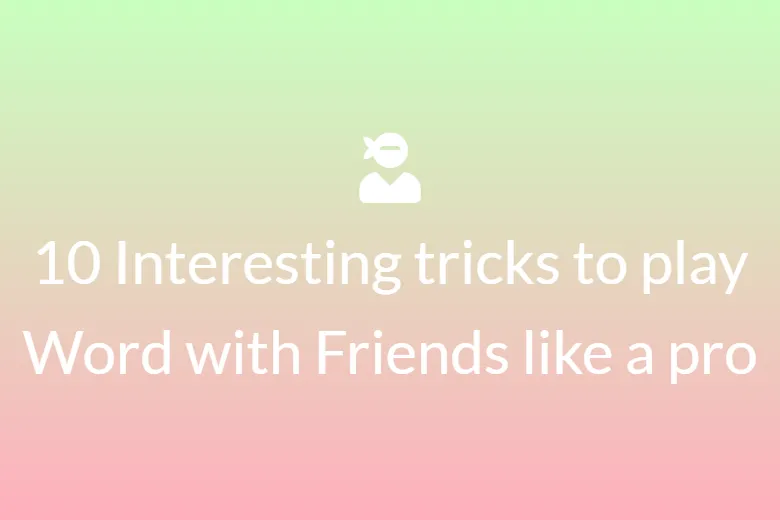 10 interesting tricks to play Words with friends like a pro