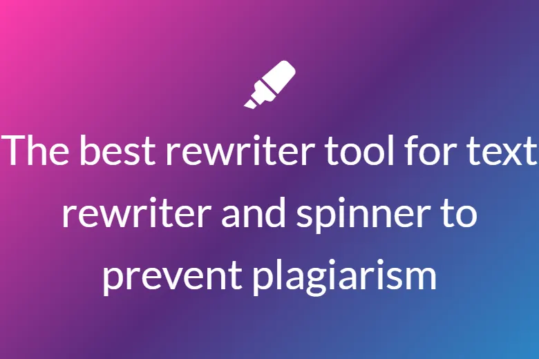 The best rewriter tool for text rewriter and spinner to prevent plagiarism